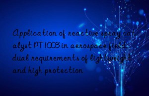 Application of reactive spray catalyst PT1003 in aerospace field: dual requirements of lightweight and high protection