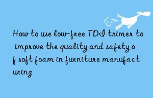 How to use low-free TDI trimer to improve the quality and safety of soft foam in furniture manufacturing