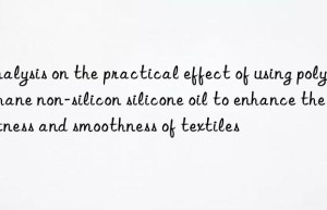 Analysis on the practical effect of using polyurethane non-silicon silicone oil to enhance the softness and smoothness of textiles