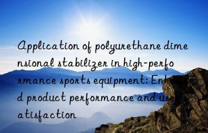 Application of polyurethane dimensional stabilizer in high-performance sports equipment: Enhanced product performance and user satisfaction