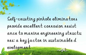 Self-crusting pinhole eliminators provide excellent corrosion resistance to marine engineering structures: a key factor in sustainable development