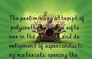 The preliminary attempt of polyurethane sponge softener in the research and development of superconducting materials: opening the door to science and technology in the future