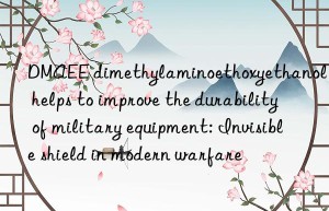 DMAEE dimethylaminoethoxyethanol helps to improve the durability of military equipment: Invisible shield in modern warfare