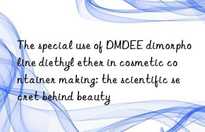 The special use of DMDEE dimorpholine diethyl ether in cosmetic container making: the scientific secret behind beauty