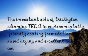 The important role of triethylenediamine TEDA in environmentally friendly coating formulations: rapid drying and excellent adhesion