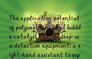 The application potential of polyurethane hard bubble catalyst PC-5 in deep-sea detection equipment: a right-hand assistant to explore the unknown world