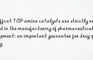 Jeffcat TAP amine catalysts are strictly required in the manufacturing of pharmaceutical equipment: an important guarantee for drug quality