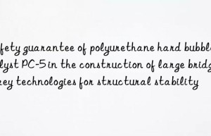 Safety guarantee of polyurethane hard bubble catalyst PC-5 in the construction of large bridges: key technologies for structural stability