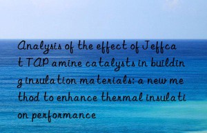 Analysis of the effect of Jeffcat TAP amine catalysts in building insulation materials: a new method to enhance thermal insulation performance