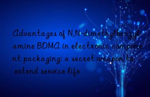 Advantages of N,N-dimethylbenzylamine BDMA in electronic component packaging: a secret weapon to extend service life