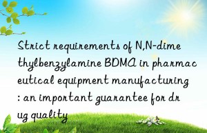 Strict requirements of N,N-dimethylbenzylamine BDMA in pharmaceutical equipment manufacturing: an important guarantee for drug quality