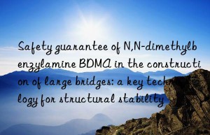 Safety guarantee of N,N-dimethylbenzylamine BDMA in the construction of large bridges: a key technology for structural stability