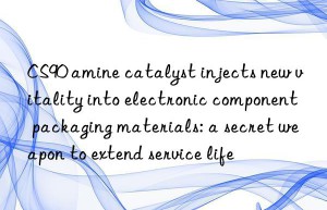 CS90 amine catalyst injects new vitality into electronic component packaging materials: a secret weapon to extend service life