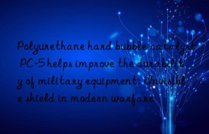 Polyurethane hard bubble catalyst PC-5 helps improve the durability of military equipment: Invisible shield in modern warfare