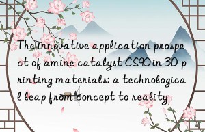 The innovative application prospect of amine catalyst CS90 in 3D printing materials: a technological leap from concept to reality