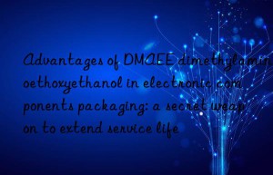 Advantages of DMAEE dimethylaminoethoxyethanol in electronic components packaging: a secret weapon to extend service life