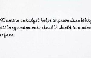 CS90 amine catalyst helps improve durability of military equipment: stealth shield in modern warfare