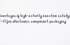 Advantages of high-activity reactive catalyst ZF-10 for electronic component packaging