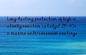 Long-lasting protection of high-activity reactive catalyst ZF-10 in marine anti-corrosion coatings