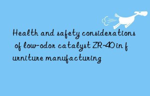 Health and safety considerations of low-odor catalyst ZR-40 in furniture manufacturing