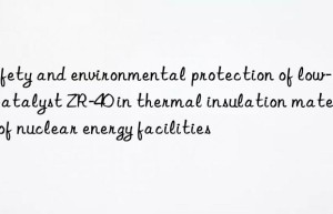 Safety and environmental protection of low-odor catalyst ZR-40 in thermal insulation materials of nuclear energy facilities