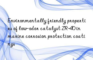 Environmentally friendly properties of low-odor catalyst ZR-40 in marine corrosion protection coatings