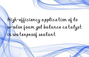 High-efficiency application of low-odor foam gel balance catalyst in waterproof sealant