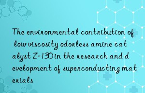 The environmental contribution of low viscosity odorless amine catalyst Z-130 in the research and development of superconducting materials