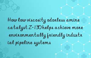 How low viscosity odorless amine catalyst Z-130 helps achieve more environmentally friendly industrial pipeline systems