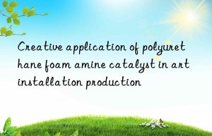 Creative application of polyurethane foam amine catalyst in art installation production