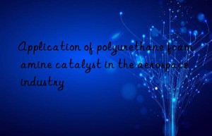 Application of polyurethane foam amine catalyst in the aerospace industry