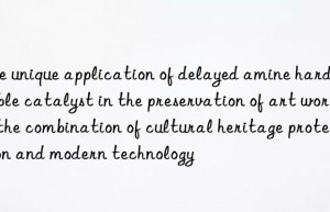 The unique application of delayed amine hard bubble catalyst in the preservation of art works: the combination of cultural heritage protection and modern technology