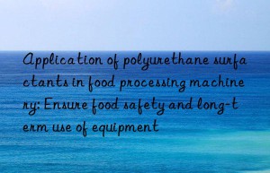 Application of polyurethane surfactants in food processing machinery: Ensure food safety and long-term use of equipment