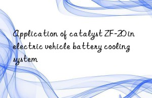 Application of catalyst ZF-20 in electric vehicle battery cooling system