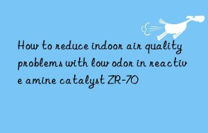 How to reduce indoor air quality problems with low odor in reactive amine catalyst ZR-70