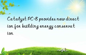 Catalyst PC-8 provides new direction for building energy conservation