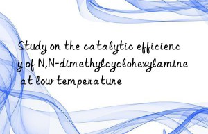 Study on the catalytic efficiency of N,N-dimethylcyclohexylamine at low temperature