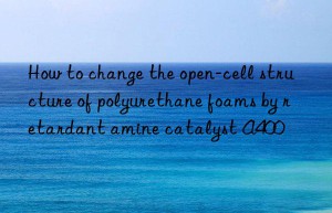 How to change the open-cell structure of polyurethane foams by retardant amine catalyst A400