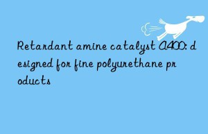 Retardant amine catalyst A400: designed for fine polyurethane products