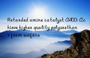 Retarded amine catalyst A400: Achieve higher quality polyurethane foam surface