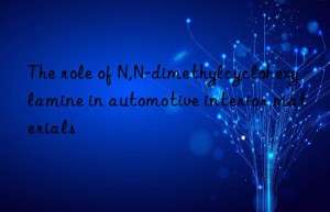 The role of N,N-dimethylcyclohexylamine in automotive interior materials