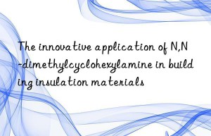 The innovative application of N,N-dimethylcyclohexylamine in building insulation materials