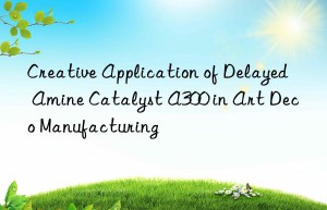 Creative Application of Delayed Amine Catalyst A300 in Art Deco Manufacturing