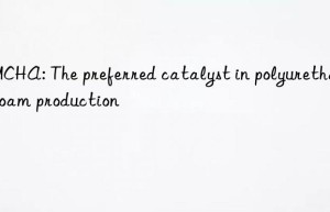 DMCHA: The preferred catalyst in polyurethane foam production