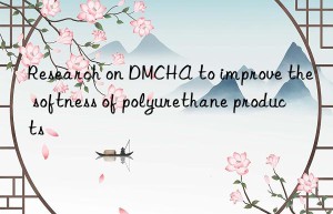 Research on DMCHA to improve the softness of polyurethane products