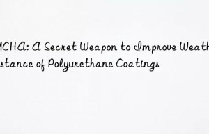 DMCHA: A Secret Weapon to Improve Weather Resistance of Polyurethane Coatings