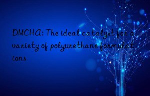 DMCHA: The ideal catalyst for a variety of polyurethane formulations