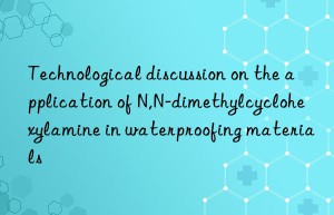 Technological discussion on the application of N,N-dimethylcyclohexylamine in waterproofing materials