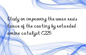 Study on improving the wear resistance of the coating by retarded amine catalyst C225