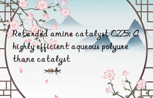 Retarded amine catalyst C225: A highly efficient aqueous polyurethane catalyst